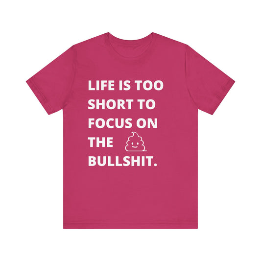 Life Is Too Short To Focus On The Bullshit Funny Tee  - Unisex T-Shirt