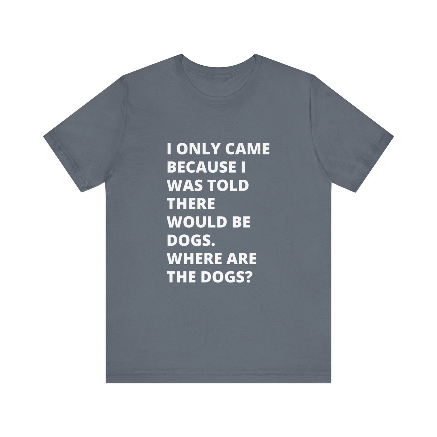 Dog Lover Tee - I only Came For The Dogs - Text Only Unisex T-Shirt