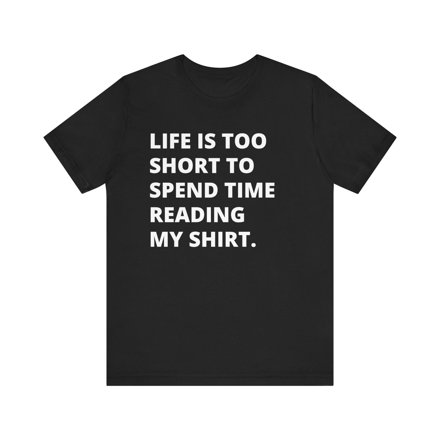 Funny Tee -  Life Is Too Short To Spend Time Reading My Shirt - Sarcastic Tee  - Unisex T-Shirt