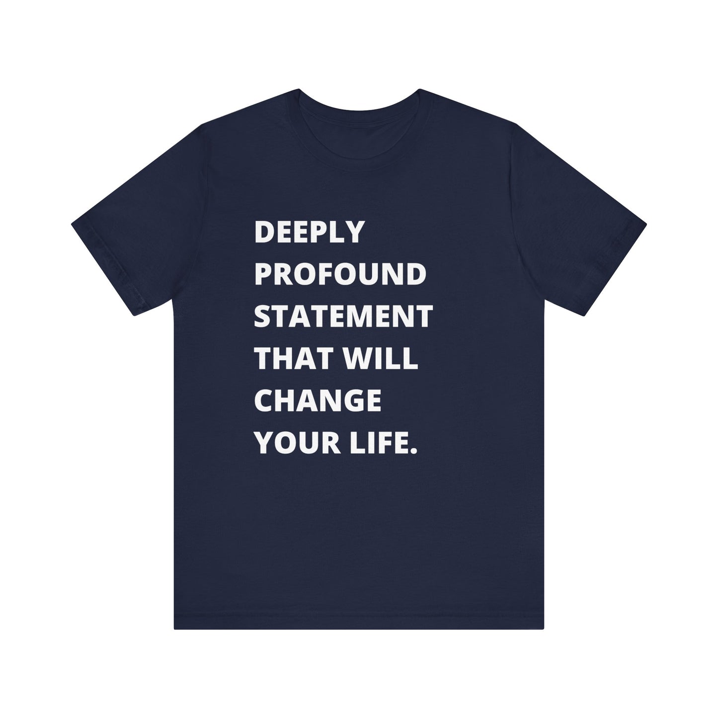 Text Only Tee - Deeply Profound Statement That Will Change Your Life -  Funny Sarcastic T-shirt