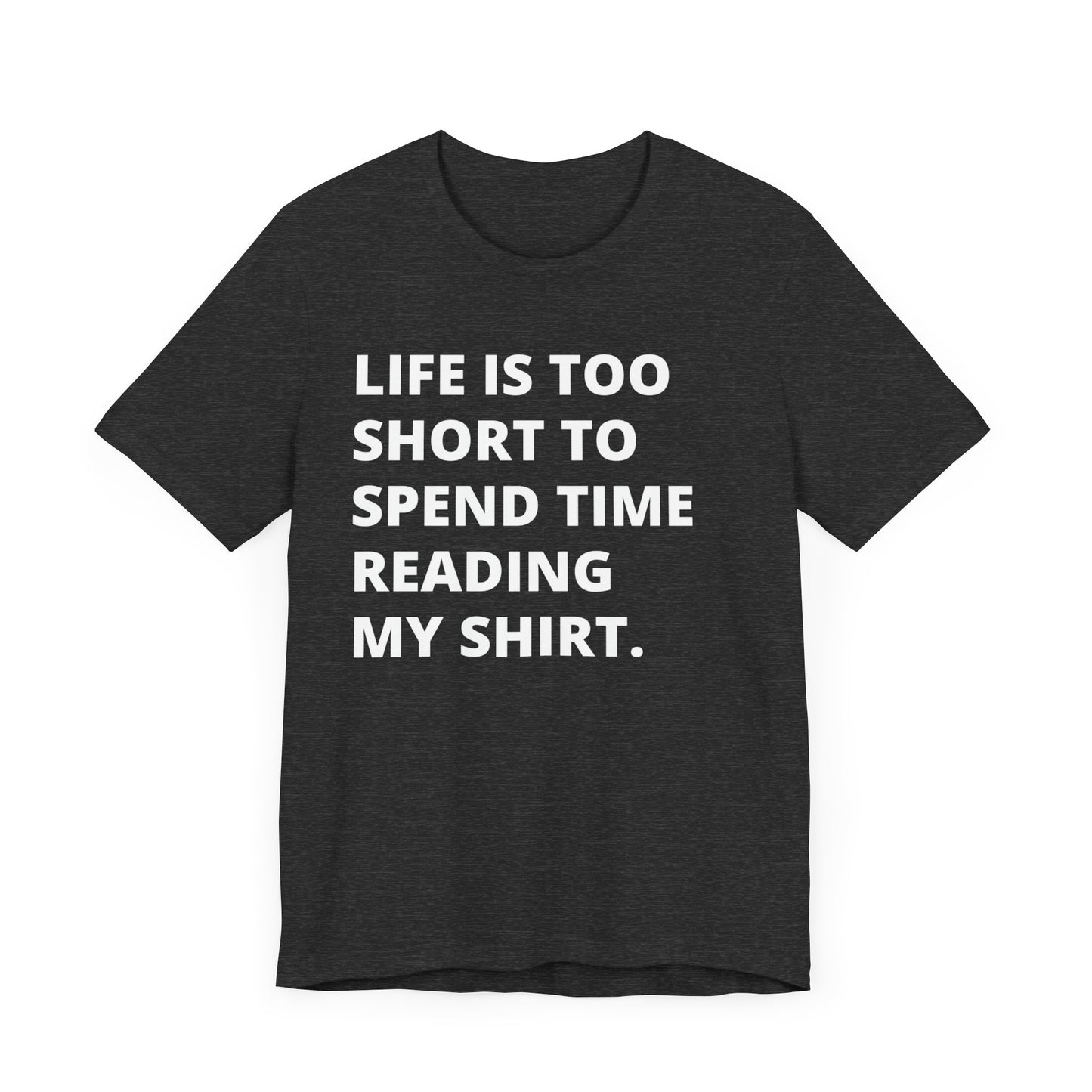 Funny Tee -  Life Is Too Short To Spend Time Reading My Shirt - Sarcastic Tee  - Unisex T-Shirt