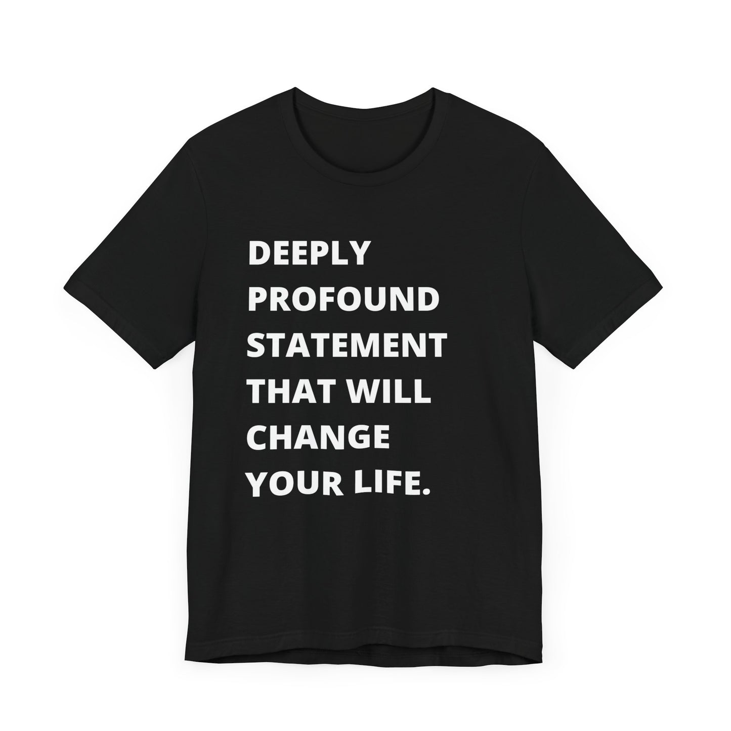 Text Only Tee - Deeply Profound Statement That Will Change Your Life -  Funny Sarcastic T-shirt