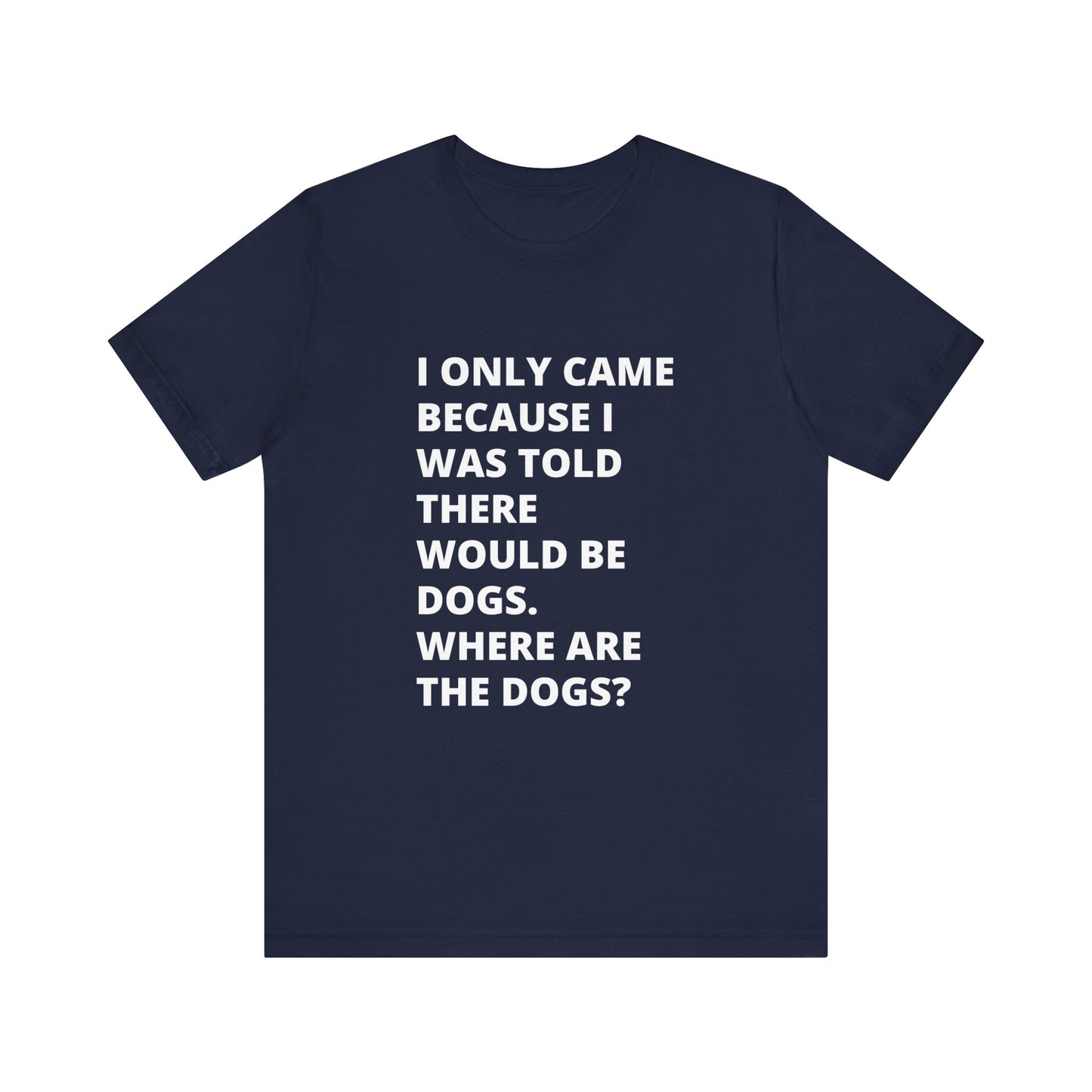 Dog Lover Tee - I only Came For The Dogs - Text Only Unisex T-Shirt